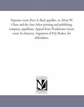 Paperback Supreme court. Rice A. Beal, appellee, vs. Alvan W. Chase and the Ann Arbor printing and publishing company, appellants. Appeal from Washtenaw circuit Book