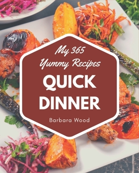 My 365 Yummy Quick Dinner Recipes: From The Yummy Quick Dinner Cookbook To The Table