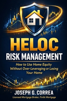 HELOC Risk Management: How to Use Home Equity Without Over-Leveraging or Losing Your Home (The Home Equity Wealth)
