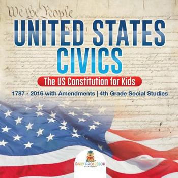 Paperback United States Civics - The US Constitution for Kids 1787 - 2016 with Amendments 4th Grade Social Studies Book