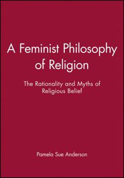 Paperback A Feminist Philosophy of Religion: The Rationality and Myths of Religious Belief Book