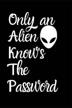 Paperback Only An Alien Know's The Password: Fun Quirky Handy Protect Password Book & Internet Address Logbook in Alphabetical order. Useful Size For Purses & H Book