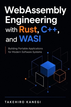 WebAssembly Engineering with Rust, C++, and WASI: Building Portable Applications for Modern Software Systems