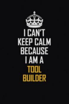 Paperback I Can't Keep Calm Because I Am A Tool Builder: Motivational Career Pride Quote 6x9 Blank Lined Job Inspirational Notebook Journal Book