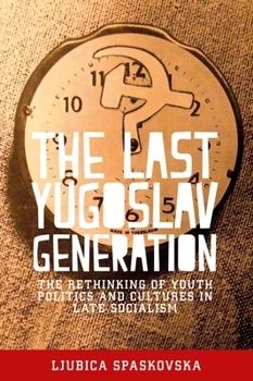 Paperback The Last Yugoslav Generation: The Rethinking of Youth Politics and Cultures in Late Socialism Book