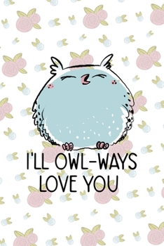 Paperback I'll Owl-Ways Love You: All Purpose 6x9 Blank Lined Notebook Journal Way Better Than A Card Trendy Unique Gift White Flowers Sticker Owl Book