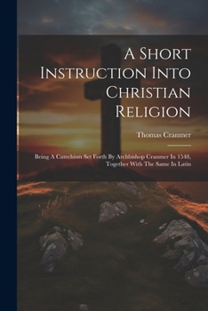 Paperback A Short Instruction Into Christian Religion: Being A Catechism Set Forth By Archbishop Cranmer In 1548, Together With The Same In Latin Book