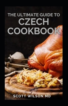 Paperback The Ultimate Guide to Czech Cookbook: Authentic Czech Food All In a Comprehensive Czech Cookbook Book