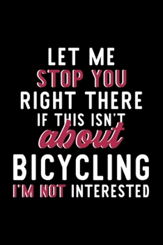 Let Me Stop You Right There If This Isn't About Bicycling I'm Not Interested: Notebook for Bicycling Lover | Great Christmas & Birthday Gift Idea for ... | Bicycling Fan Diary | 120 pages 6x9 inches