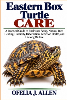 Eastern Box Turtle Care: A Practical Guide to Enclosure Setup, Natural Diet, Heating, Humidity, Hibernation, Behavior, Health, and Lifelong Welfare