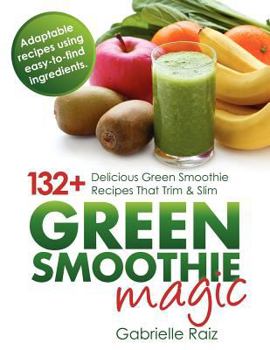 Paperback Green Smoothie Magic - 132+ Delicious Green Smoothie Recipes That Trim And Slim Book