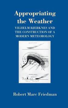 Hardcover Appropriating the Weather: Vilhelm Bjerknes and the Construction of a Modern Meteorology Book