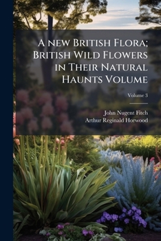 A new British Flora: British Wild Flowers in Their Natural Haunts Volume 3