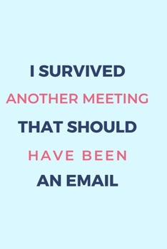 I Survived Another Meeting That Should Have Been An Email.: Gift For Co Worker, Best Gag Gift, Work Journal, Boss Notebook, (110 Pages, Lined , 6 x 9)