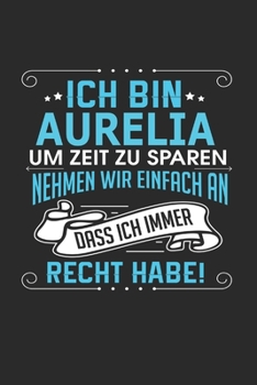 Ich bin Aurelia Um Zeit zu sparen nehmen wir einfach an dass ich immer Recht habe!: Notizbuch mit 110 linierten Seiten, als Geschenk ideal, auch als Dekoration verwendbar (German Edition)
