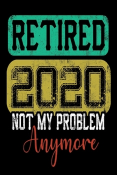 Paperback Retired 2020 Not My Problem Anymore Notebook: Lined Journal Notebook Funny Gift For Retiree Men and Women Awesome Lined Journals Notebooks Gifts For G Book