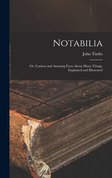 Hardcover Notabilia: or, Curious and Amusing Facts About Many Things, Explained and Illustrated Book