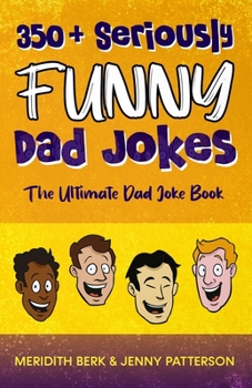350+ SERIOUSLY FUNNY DAD JOKES: THE ULTIMATE DAD JOKE BOOK