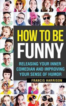 Paperback How to Be Funny: Releasing Your Inner Comedian and Developing Your Sense of Humor Book