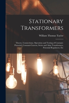Paperback Stationary Transformers: Theory, Connections, Operation and Testing of Constant-Potential, Constant-Current, Series and Auto Transformers, Pote Book