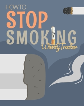 How To Stop Smoking Weekly Tracker: Help Yourself To Quit Smoking Forever with This Journal Follow Smoked and Not Smoked Days For 52 Weeks