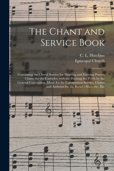 The Chant and Service Book: Containing the Choral Service for Morning and Evening Prayer, Chants for the Canticles, with the Pointing Set Forth by the ... and Anthems for the Burial Office, Etc., Etc