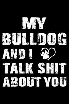 My Bulldog And I Talk Shit About You: Cute Bulldog Lined journal Notebook, Great Accessories & Gift Idea for Bulldog Owner & Lover. Lined journal Notebook With An Inspirational Quote.