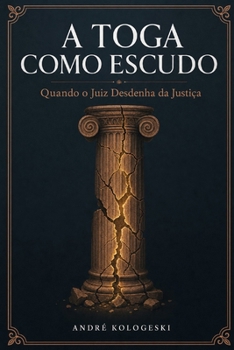 A Toga como Escudo: Quando o Juiz Desdenha da Justica: Má Conduta Judicial, Casos Reais e Análise Comparada Internacional (Portuguese Edition)
