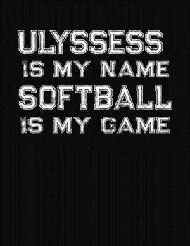 Paperback Ulyssess Is My Name Softball Is My Game: Softball Themed College Ruled Compostion Notebook - Personalized Gift for Ulyssess Book