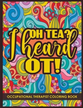 Paperback Oh Tea? I heard OT!: Occupational Therapist Coloring Book Gift Book