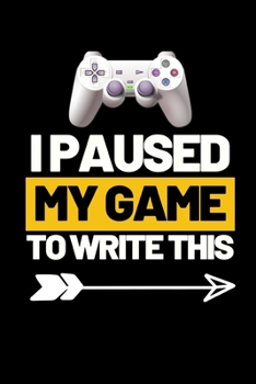 I Paused My Game To Write This: Funny Gaming Notebook/Journal (6” X 9”) Perfect Christmas Or Birthday Gift Idea For Gamers