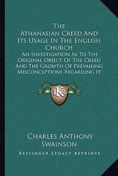 Paperback The Athanasian Creed And Its Usage In The English Church: An Investigation As To The Original Object Of The Creed And The Growth Of Prevailing Misconc Book