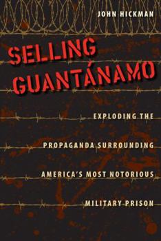 Hardcover Selling Guantánamo: Exploding the Propaganda Surrounding America's Most Notorious Military Prison Book