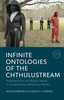 Infinite Ontologies of the Chthulustream: Posthumanism and Racial Capital in Contemporary Streaming Media (Screens, Thinking, Worlds)