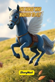 The Horse Who Wanted to Fly: An Inspiring Story About Never Giving Up, Believing in Your Dreams, and Finding Your Own Path: A Motivational Children’s ... the Power of Perseverance— For Kids Ages 4–10