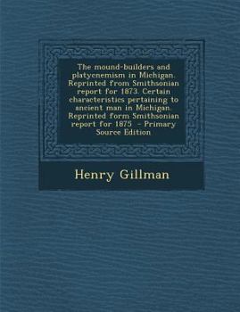 Paperback The Mound-Builders and Platycnemism in Michigan. Reprinted from Smithsonian Report for 1873. Certain Characteristics Pertaining to Ancient Man in Mich Book