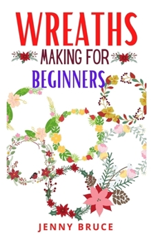 Paperback Wreaths Making for Beginners: The beginner's guide to wreaths making Book