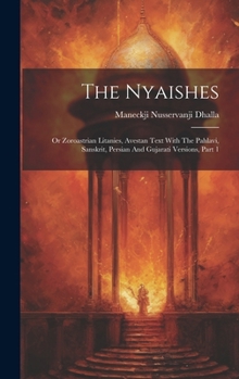 Hardcover The Nyaishes: Or Zoroastrian Litanies, Avestan Text With The Pahlavi, Sanskrit, Persian And Gujarati Versions, Part 1 Book