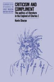 Hardcover Criticism and Compliment: The Politics of Literature in the England of Charles I Book