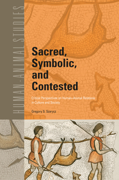 Sacred, Symbolic, and Contested: Critical Perspectives on Human-Animal Relations in Culture and Society (Human-Animal Studies)