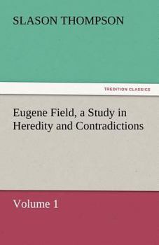 Eugene Field;: A study in heredity and contradictions,