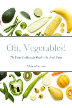 Oh, Vegetables!: The Vegan Cookbook for People Who Aren't Vegan