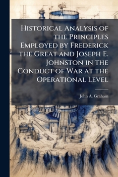 Historical Analysis of the Principles Employed by Frederick the Great and Joseph E. Johnston in the Conduct of War at the Operational Level