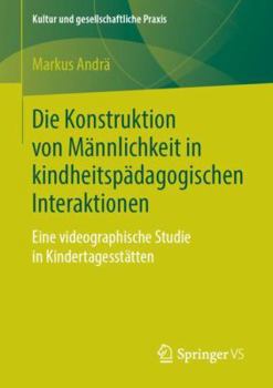 Paperback Die Konstruktion Von Männlichkeit in Kindheitspädagogischen Interaktionen: Eine Videographische Studie in Kindertagesstätten [German] Book