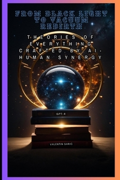 Paperback From Black Light to Vacuum Rebirth: Theories of Everything crafted by AI-Human Synergy Book