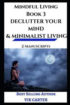 Paperback Mindful Living Book 3 - Declutter Your Mind & Minimalist Living: 2 Manuscripts - Reduce Stress, Feel Better and Live a Happier Life by Eliminating Clu Book