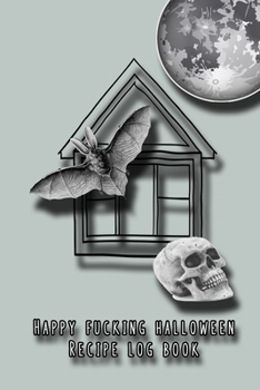 Happy fucking halloween recipe log book: Cooking journal for the halloween enthusiast to take note of all their all hallows eve plans exciting food ... haunted house, bat and skull cover art design