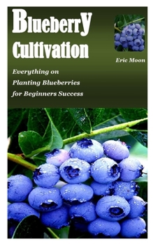 Paperback BLUEBERRY CULTIVATION: Everything on Planting Blueberries for Beginners Success Book