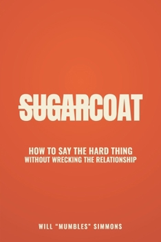 SugarCoat: How to Say the Hard Thing Without Wrecking the Relationship