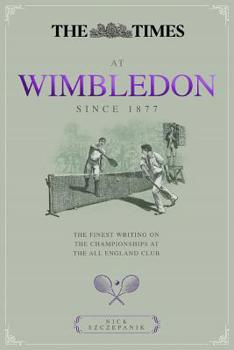 The Times at Wimbledon Since 1877: The Finest Writing on The Championships at The All England Club